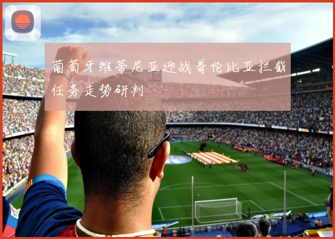 葡萄牙维蒂尼亚迎战哥伦比亚拦截任务走势研判 — 详细说明