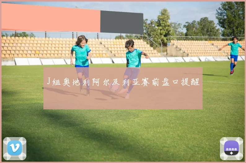 J组奥地利阿尔及利亚赛前盘口提醒 — 详细说明