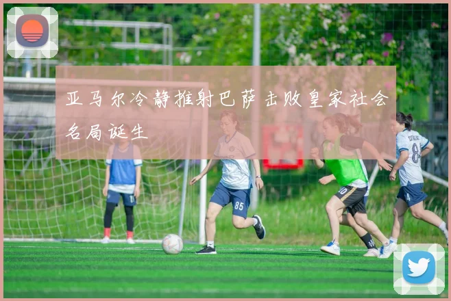 亚马尔冷静推射巴萨击败皇家社会名局诞生
