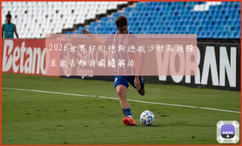 【安博官网登录】2026世界杯门德斯迎战沙特压迫强度能否维持前瞻解读