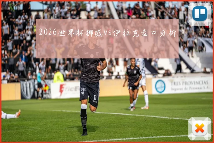 关于「2026世界杯挪威vs伊拉克盘口分析」