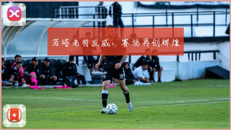 若塔老将发威，赛场再创辉煌 - Anbo体育官方平台