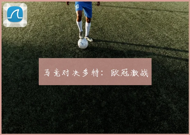 马竞对决多特：欧冠激战 - Anbo体育官方平台