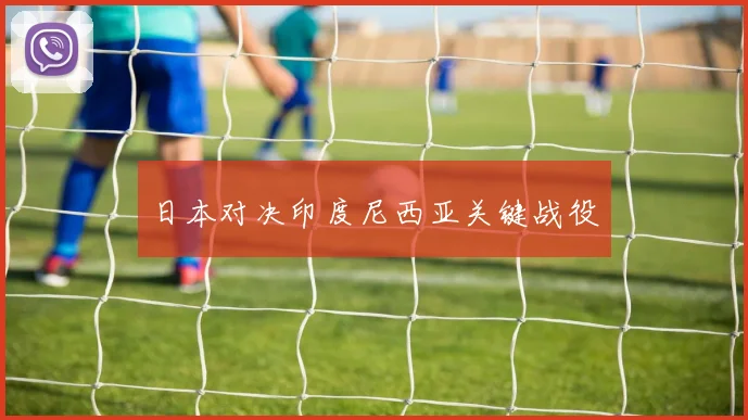 日本对决印度尼西亚关键战役 - Anbo体育官方平台