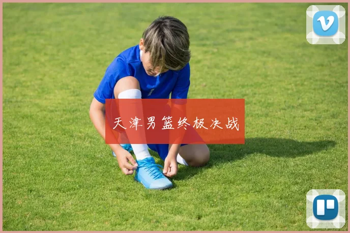 天津男篮终极决战 - Anbo体育官方平台