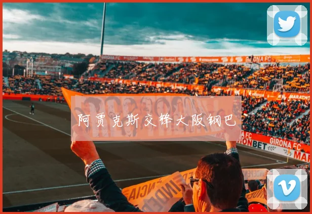 阿贾克斯交锋大阪钢巴 - Anbo体育官方平台