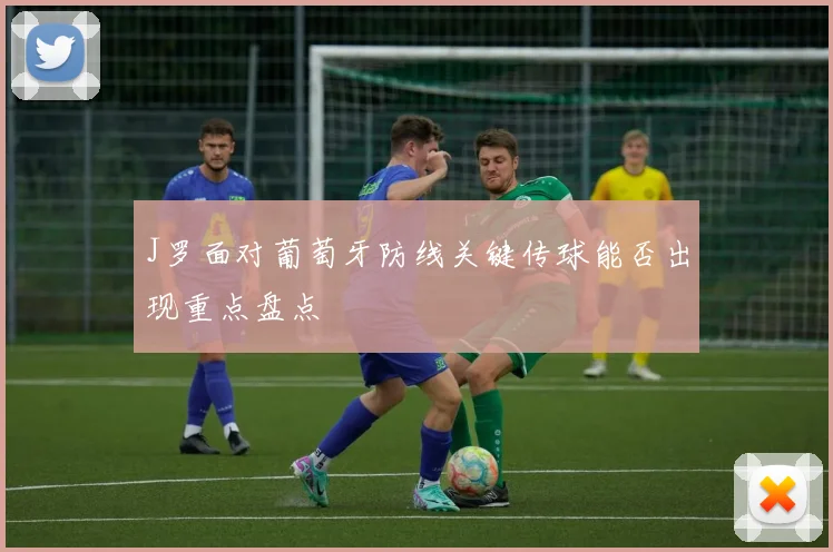 J罗面对葡萄牙防线关键传球能否出现重点盘点 · 用户常问