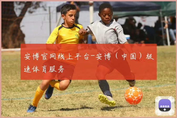安博官网线上平台-安博（中国）极速体育服务 - Anbo体育官方平台