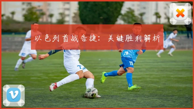 以色列首战告捷：关键胜利解析 - Anbo体育官方平台