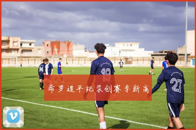 希罗追平纪录创赛季新高 - Anbo体育官方平台