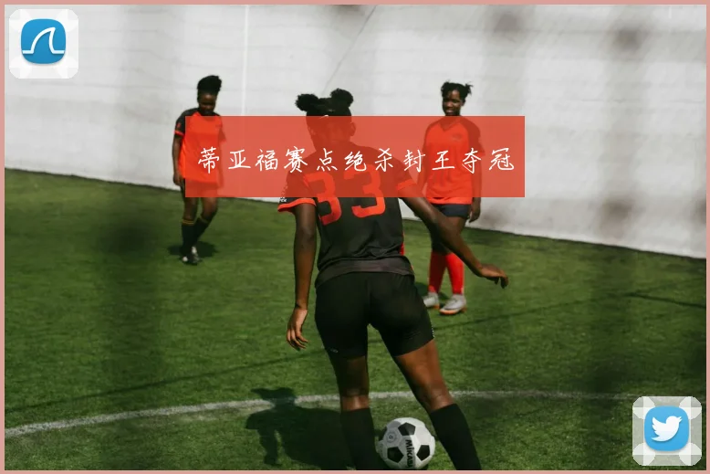 蒂亚福赛点绝杀封王夺冠 - Anbo体育官方平台