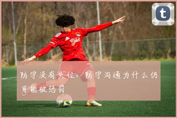 防守没有失位,防守沟通为什么仍可能被惩罚 — 详细说明