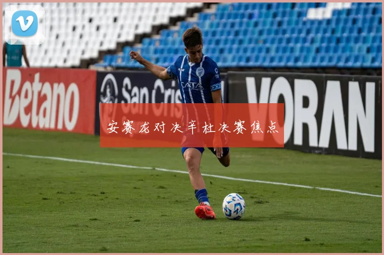 安赛龙对决辛杜决赛焦点 - Anbo体育官方平台