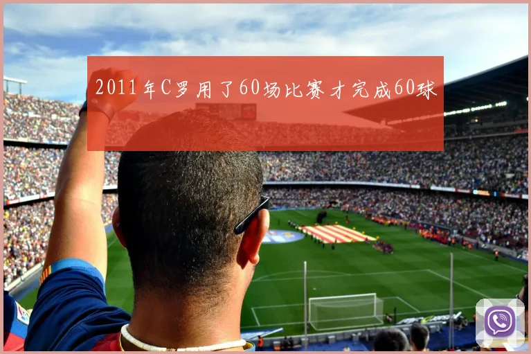 2011年C罗用了60场比赛才完成60球 - Anbo体育官方平台