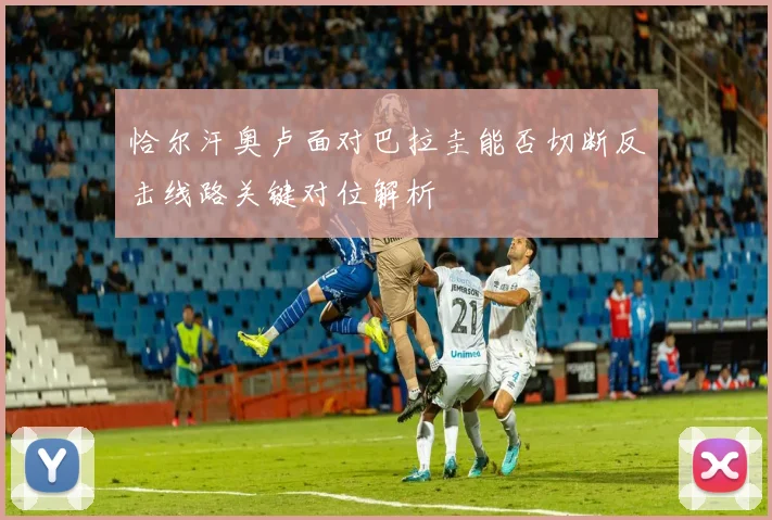 恰尔汗奥卢面对巴拉圭能否切断反击线路关键对位解析