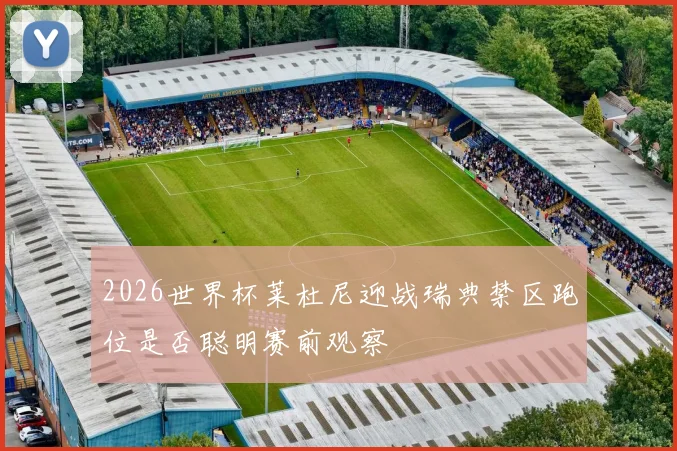 关于「2026世界杯莱杜尼迎战瑞典禁区跑位是否聪明赛前观察」