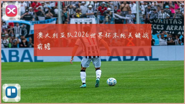 关于「澳大利亚队2026世界杯末轮关键战前瞻」