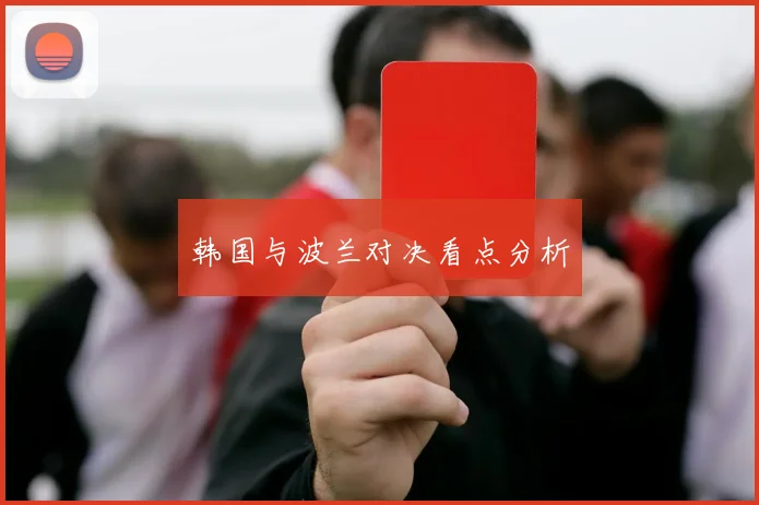 韩国与波兰对决看点分析 - Anbo体育官方平台