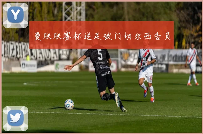 曼联联赛杯逆足破门切尔西告负 · 用户常问