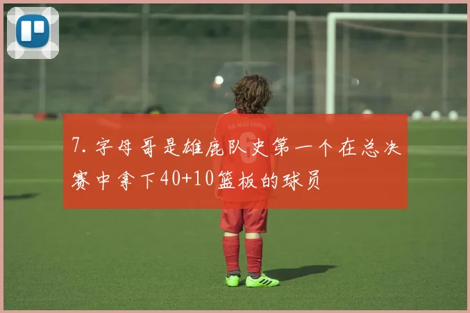 7.字母哥是雄鹿队史第一个在总决赛中拿下40+10篮板的球员 - Anbo体育官方平台