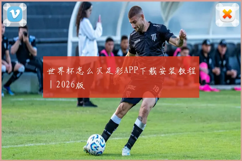 世界杯怎么买足彩APP下载安装教程｜2026版 - Anbo体育官方平台