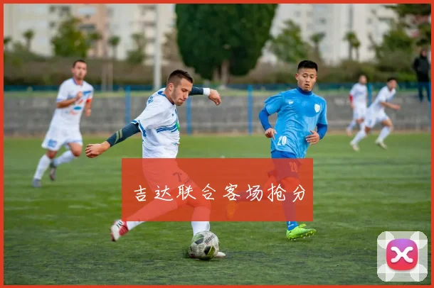 吉达联合客场抢分 - Anbo体育官方平台