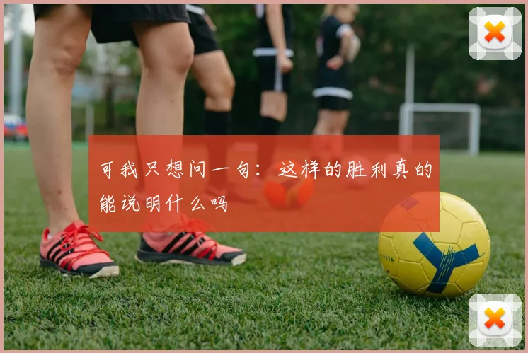 可我只想问一句：这样的胜利真的能说明什么吗 - Anbo体育官方平台