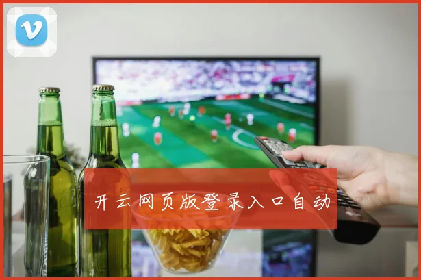 开云网页版登录入口自动 - Anbo体育官方平台