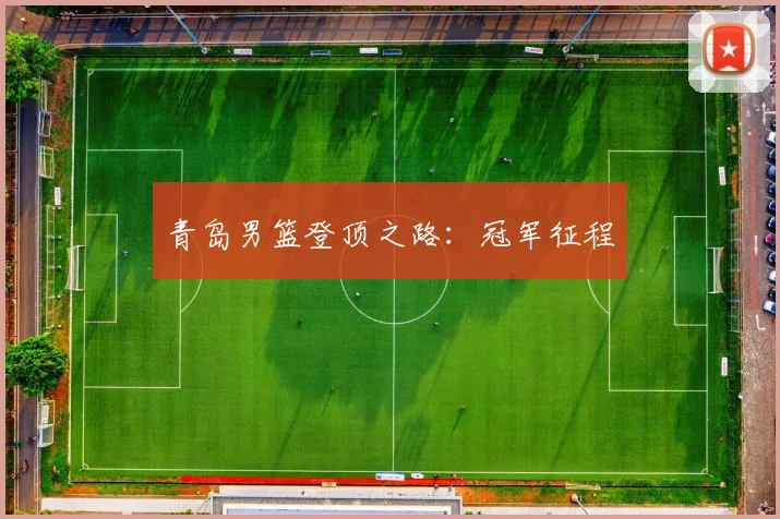 青岛男篮登顶之路：冠军征程 - Anbo体育官方平台
