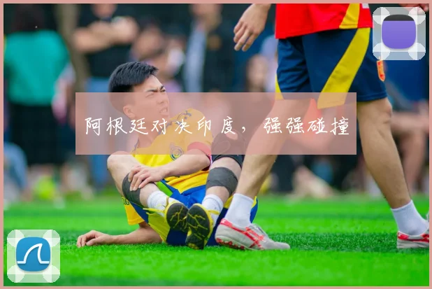 阿根廷对决印度，强强碰撞 - Anbo体育官方平台