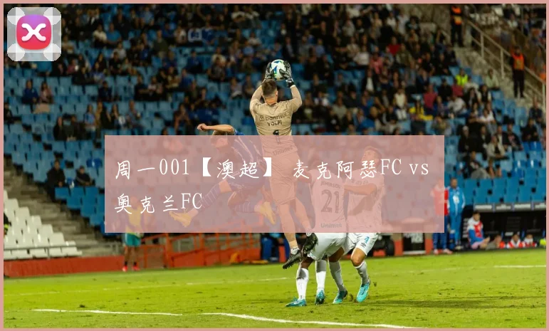 周一001【澳超】 麦克阿瑟FC vs 奥克兰FC - Anbo体育官方平台