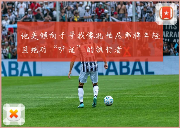 他更倾向于寻找像孔帕尼那样年轻且绝对“听话”的执行者 - Anbo体育官方平台
