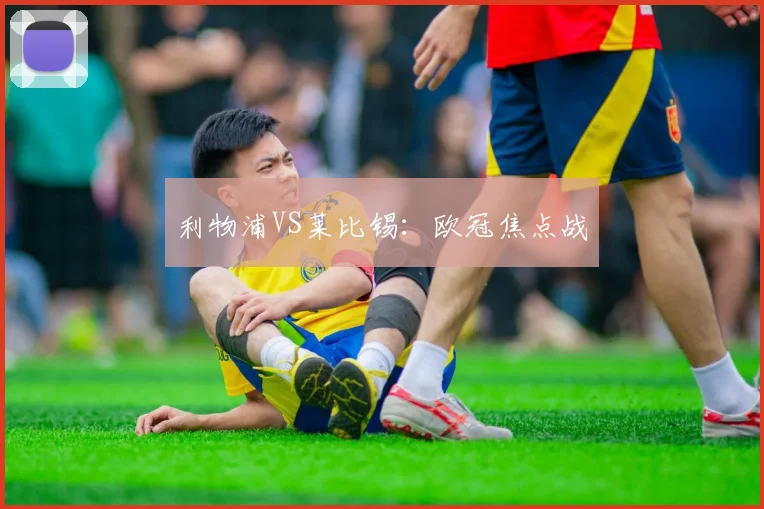 利物浦VS莱比锡：欧冠焦点战 - Anbo体育官方平台