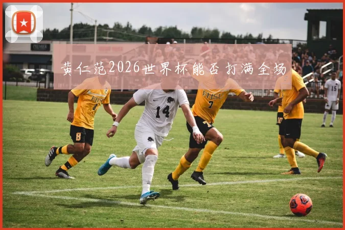 黄仁范2026世界杯能否打满全场