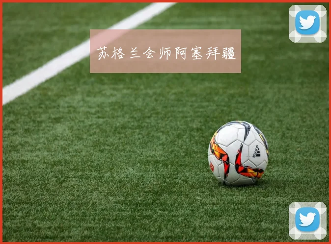 苏格兰会师阿塞拜疆 - Anbo体育官方平台