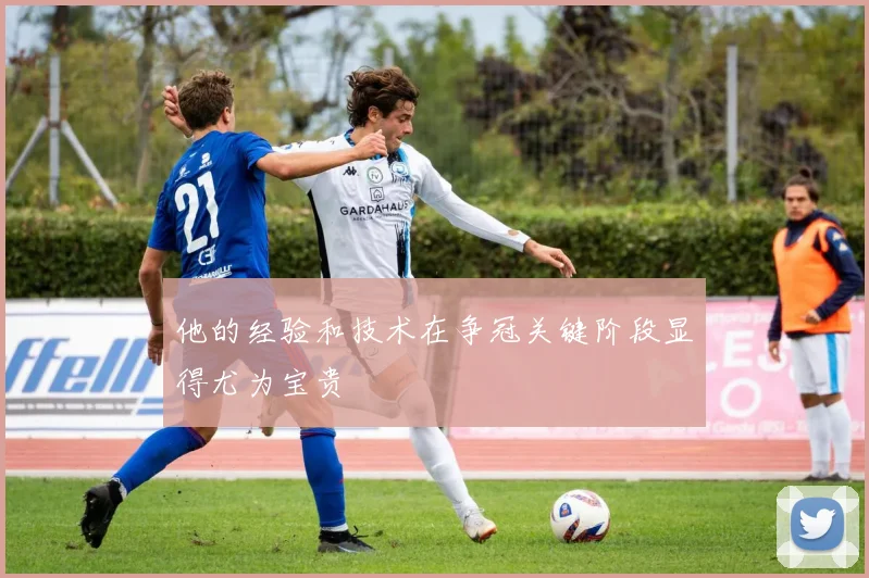 他的经验和技术在争冠关键阶段显得尤为宝贵 - Anbo体育官方平台