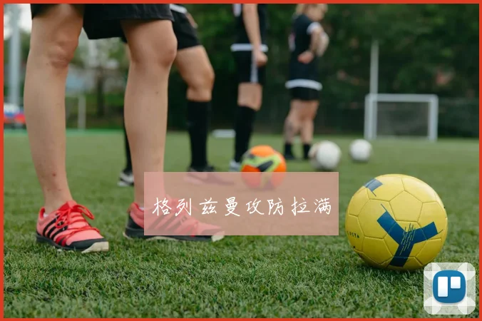 格列兹曼攻防拉满 - Anbo体育官方平台