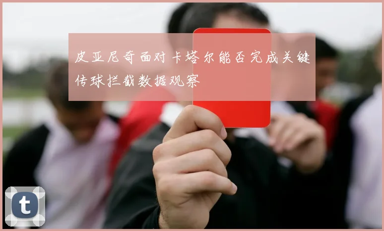 皮亚尼奇面对卡塔尔能否完成关键传球拦截数据观察 · 用户常问