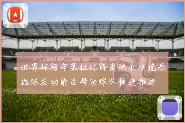 【安博官网登录】世界杯阿布莱拉对阵奥地利快速手抛球发动能否帮助球队快速推进
