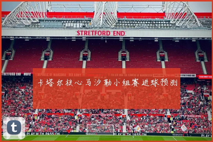 卡塔尔核心马沙勒小组赛进球预测 — 详细说明