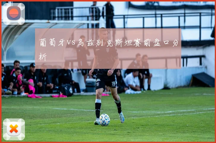 葡萄牙vs乌兹别克斯坦赛前盘口分析