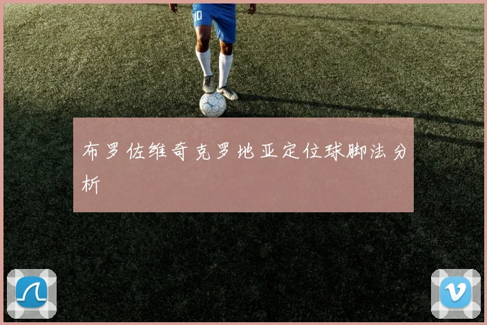 布罗佐维奇克罗地亚定位球脚法分析 — 详细说明