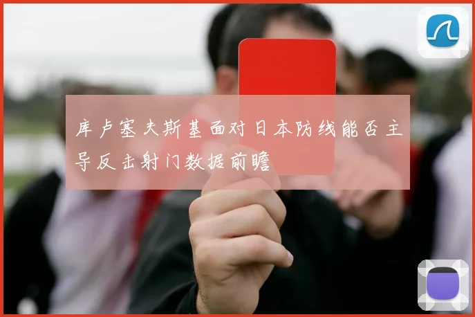 库卢塞夫斯基面对日本防线能否主导反击射门数据前瞻