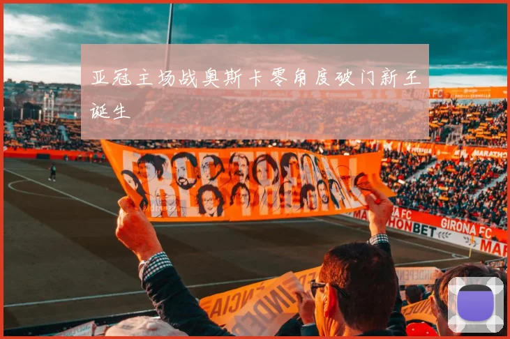 亚冠主场战奥斯卡零角度破门新王诞生 · 用户常问