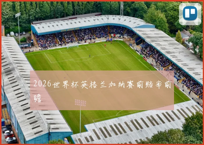 2026世界杯英格兰加纳赛前赔率前瞻