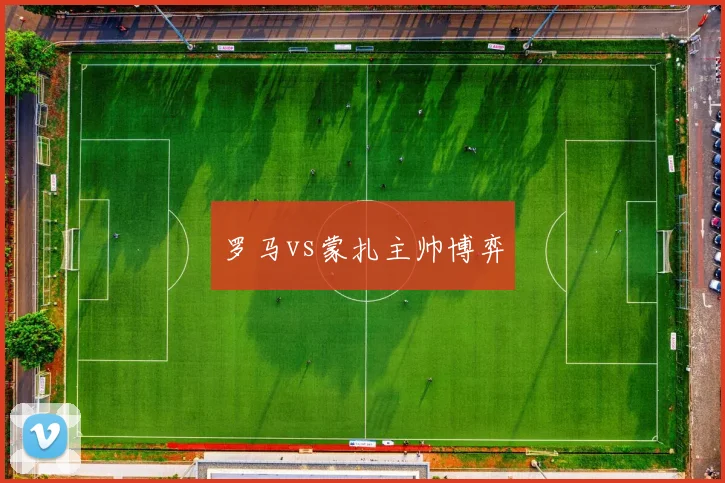 罗马vs蒙扎主帅博弈