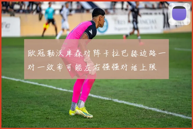 欧冠勒沃库森对阵卡拉巴赫边路一对一效率可能左右强强对话上限