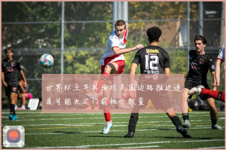 世界杯土耳其面对美国边路推进速度可能决定门前机会数量