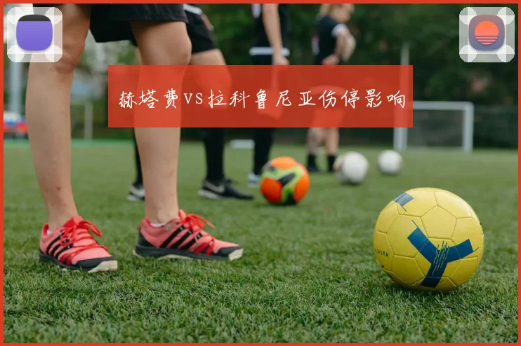 赫塔费vs拉科鲁尼亚伤停影响