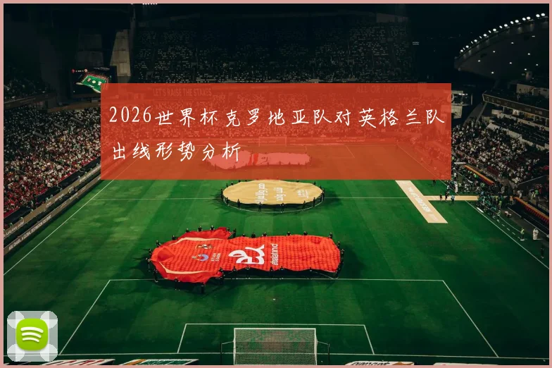2026世界杯克罗地亚队对英格兰队出线形势分析